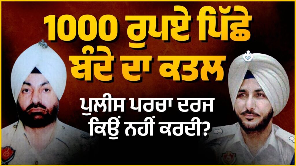 1000 ਰੁਪਏ ਪਿੱਛੇ ਬੰਦੇ ਦਾ ਕਤ ਲ, Police ਪਰਚਾ ਦਰਜ ਕਿਉਂ ਨਹੀਂ ਕਰਦੀ ?