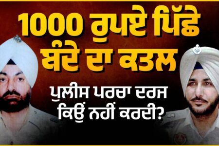 1000 ਰੁਪਏ ਪਿੱਛੇ ਬੰਦੇ ਦਾ ਕਤ ਲ, Police ਪਰਚਾ ਦਰਜ ਕਿਉਂ ਨਹੀਂ ਕਰਦੀ ?