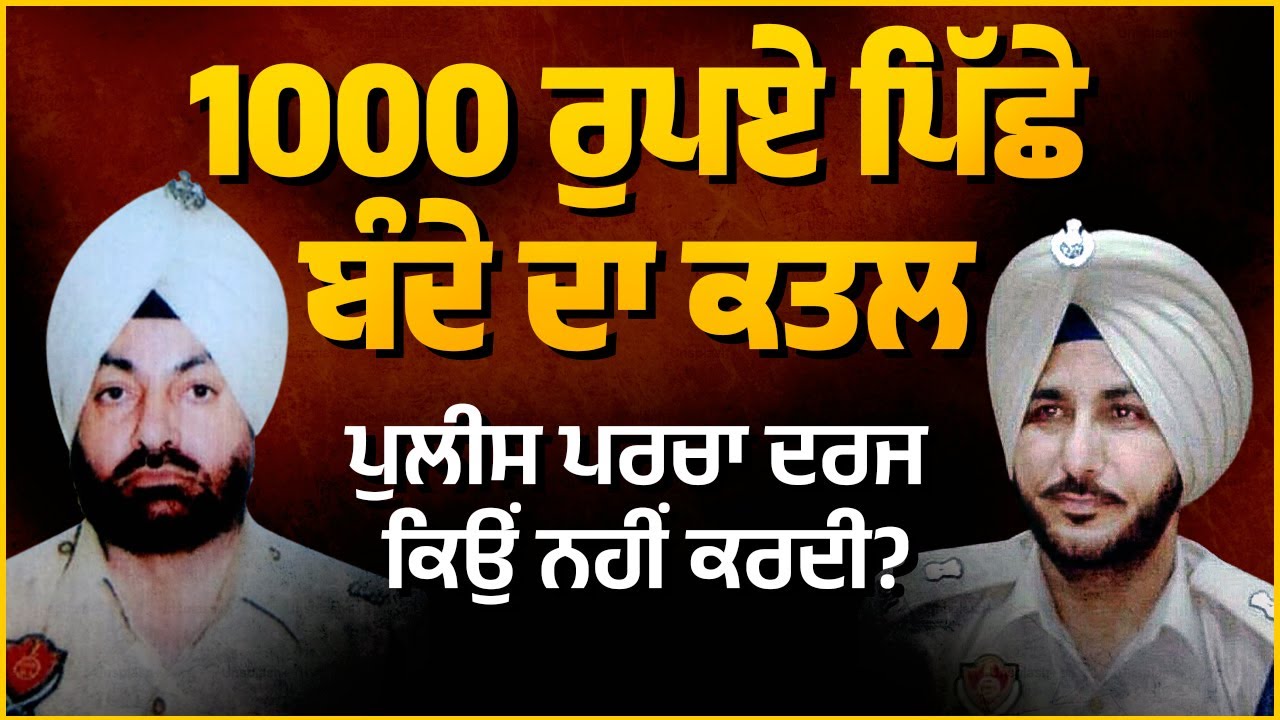 1000 ਰੁਪਏ ਪਿੱਛੇ ਬੰਦੇ ਦਾ ਕਤ ਲ, Police ਪਰਚਾ ਦਰਜ ਕਿਉਂ ਨਹੀਂ ਕਰਦੀ ?