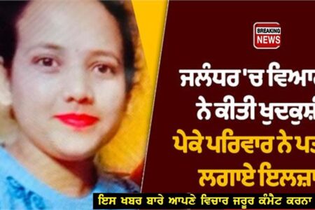 ਜਲੰਧਰ ‘ਚ ਵਿਆਹੁਤਾ ਨੇ ਕੀਤੀ ਖੁਦਕੁਸ਼ੀ, ਪੇਕੇ ਪਰਿਵਾਰ ਨੇ ਪਤੀ ‘ਤੇ ਲਗਾਏ ਇਲਜ਼ਾਮ