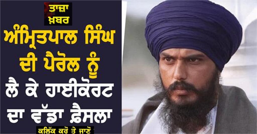 ਅੰਮ੍ਰਿਤਪਾਲ ਸਿੰਘ ਦੀ ਪੈਰੋਲ ਨੂੰ ਲੈ ਕੇ ਹਾਈਕੋਰਟ ਦਾ ਵੱਡਾ ਫ਼ੈਸਲਾ