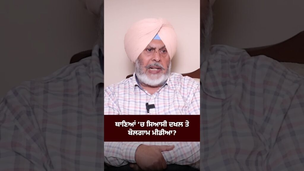 ਥਾਣਿਆਂ ‘ਚ ਸਿਆਸੀ ਦਖਲ ਤੇ ਬੇਲਗਾਮ ਮੀਡੀਆ