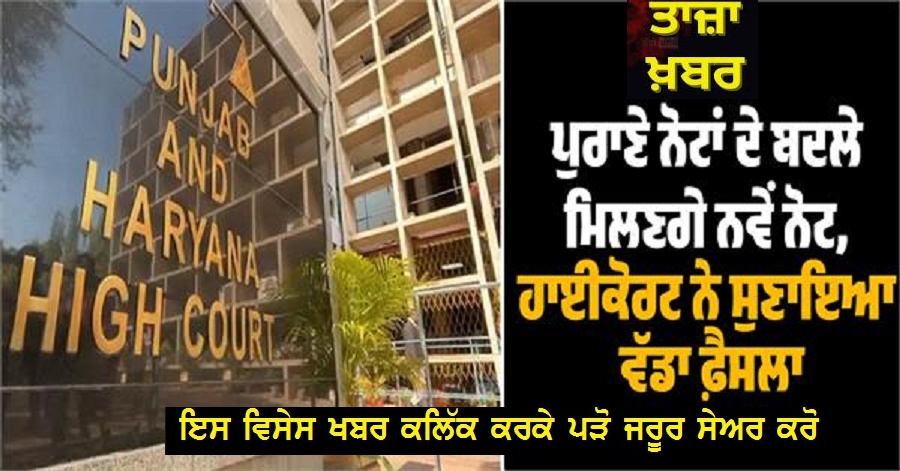 ਪੁਰਾਣੇ ਨੋਟਾਂ ਦੇ ਬਦਲੇ ਮਿਲਣਗੇ ਨਵੇਂ ਨੋਟ, ਹਾਈਕੋਰਟ ਨੇ ਸੁਣਾਇਆ ਵੱਡਾ ਫ਼ੈਸਲਾ