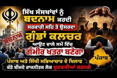 ਸਿੱਖ ਸੰਸਥਾਂਵਾਂ ਨੂੰ ਬਦਨਾਮ ਕਰਦੀ ਸਰਕਾਰੀ ਸਹਿ ਤੇ ਉਸਰਦਾ ਗੁੰਡਾਂ ਕਲਚਰ