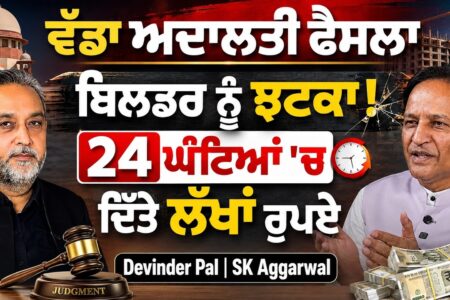 ਵੱਡਾ ਅਦਾਲਤੀ ਫੈਸਲਾ | ਬਿਲਡਰ ਨੂੰ ਝਟਕਾ ! 24 ਘੰਟਿਆਂ ‘ਚ ਦਿੱਤੇ ਲੱਖਾਂ ਰੁਪਏ | Devinder Pal | SK Aggarwal